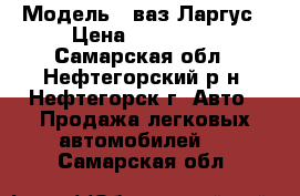  › Модель ­ ваз Ларгус › Цена ­ 415 000 - Самарская обл., Нефтегорский р-н, Нефтегорск г. Авто » Продажа легковых автомобилей   . Самарская обл.